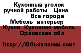 Кухонный уголок ручной работы › Цена ­ 55 000 - Все города Мебель, интерьер » Кухни. Кухонная мебель   . Орловская обл.